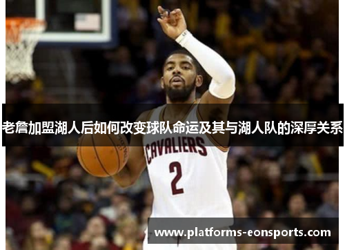 老詹加盟湖人后如何改变球队命运及其与湖人队的深厚关系