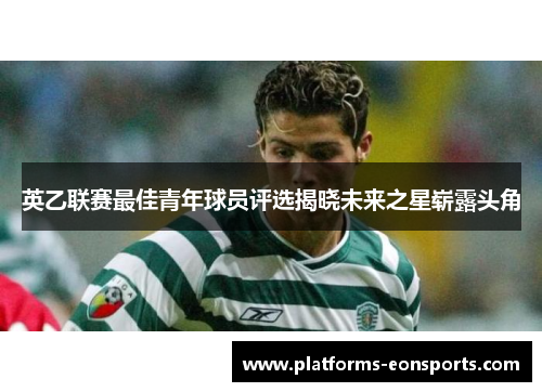 英乙联赛最佳青年球员评选揭晓未来之星崭露头角