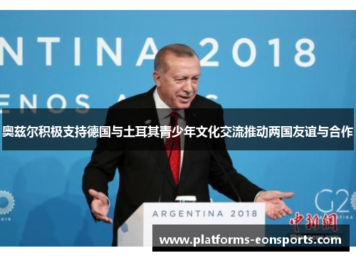 奥兹尔积极支持德国与土耳其青少年文化交流推动两国友谊与合作