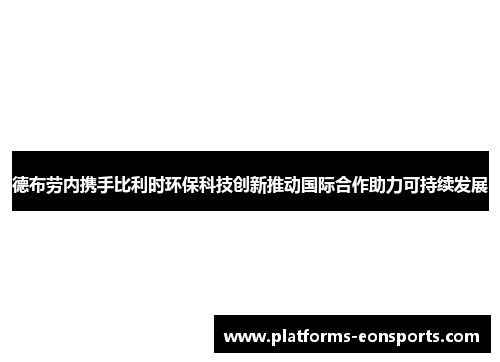 德布劳内携手比利时环保科技创新推动国际合作助力可持续发展
