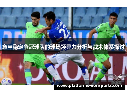意甲稳定争冠球队的球场领导力分析与战术体系探讨