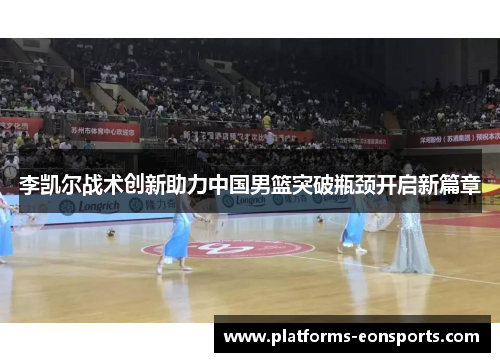 李凯尔战术创新助力中国男篮突破瓶颈开启新篇章