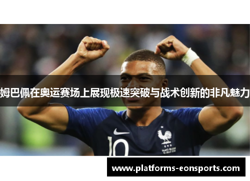 姆巴佩在奥运赛场上展现极速突破与战术创新的非凡魅力