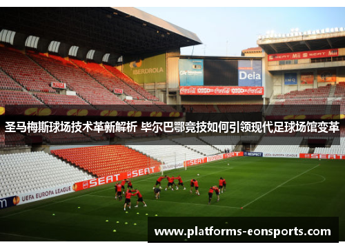 圣马梅斯球场技术革新解析 毕尔巴鄂竞技如何引领现代足球场馆变革