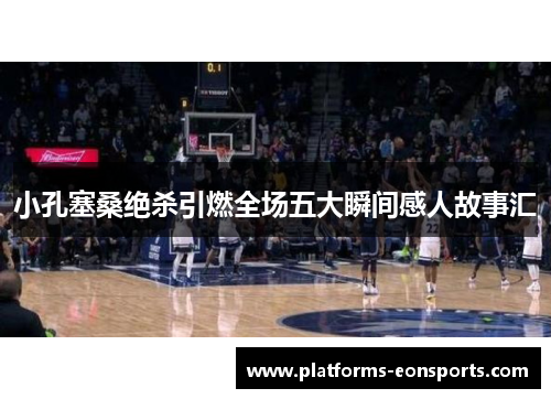 小孔塞桑绝杀引燃全场五大瞬间感人故事汇