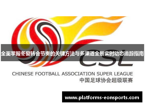 全面掌握冬窗转会节奏的关键方法与多渠道全景实时动态追踪指南