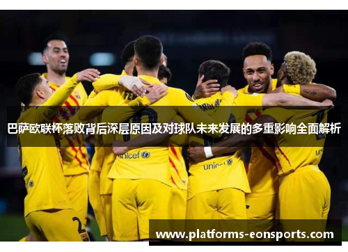 巴萨欧联杯落败背后深层原因及对球队未来发展的多重影响全面解析