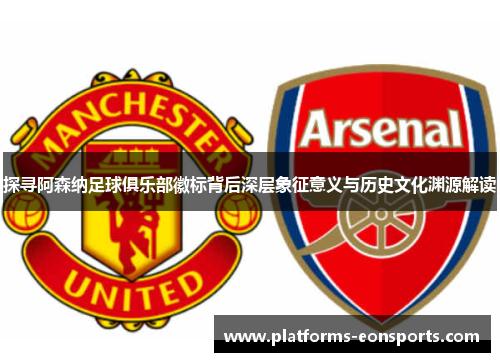 探寻阿森纳足球俱乐部徽标背后深层象征意义与历史文化渊源解读