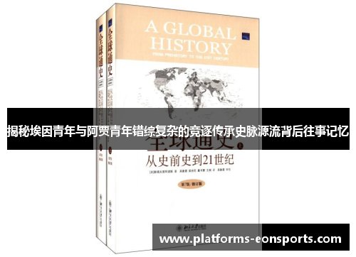 揭秘埃因青年与阿贾青年错综复杂的竞逐传承史脉源流背后往事记忆