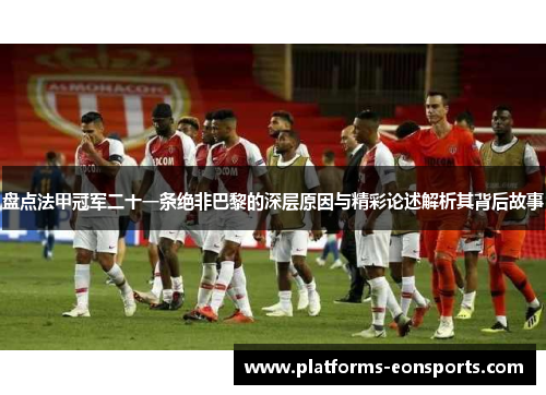 盘点法甲冠军二十一条绝非巴黎的深层原因与精彩论述解析其背后故事 盘点法甲冠军二十一条绝非巴黎的深层原因与精彩论述解析其背后故事